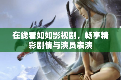 在線看如如影視劇，暢享精彩劇情與演員表演