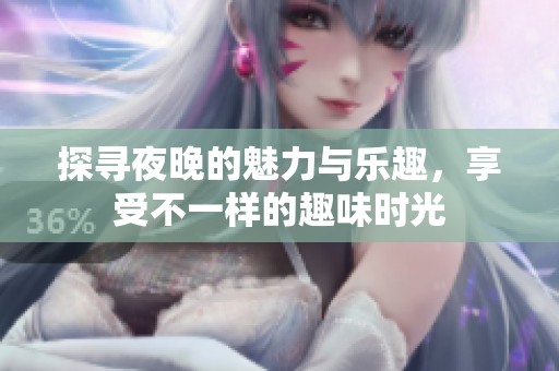 探尋夜晚的魅力與樂趣，享受不一樣的趣味時光