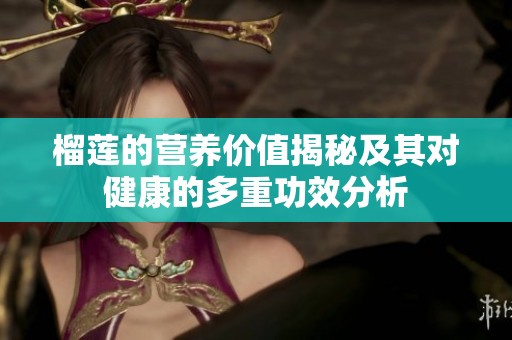 榴蓮的營(yíng)養(yǎng)價(jià)值揭秘及其對(duì)健康的多重功效分析