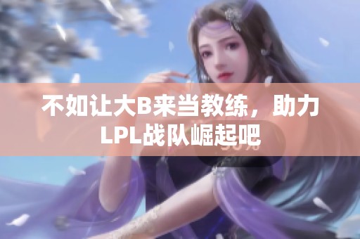不如讓大B來當教練，助力LPL戰隊崛起吧