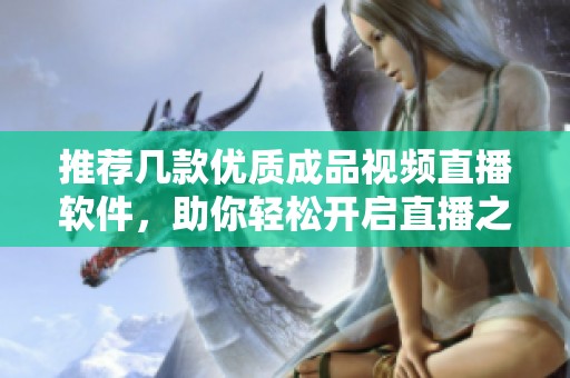 推薦幾款優(yōu)質(zhì)成品視頻直播軟件，助你輕松開啟直播之旅