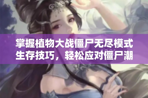 掌握植物大戰僵尸無盡模式生存技巧，輕松應對僵尸潮