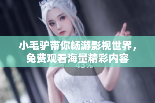 小毛驢帶你暢游影視世界，免費觀看海量精彩內容