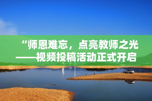 “師恩難忘，點亮教師之光——視頻投稿活動正式開啟！”