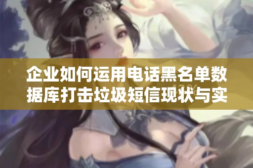 企業如何運用電話黑名單數據庫打擊垃圾短信現狀與實踐指導