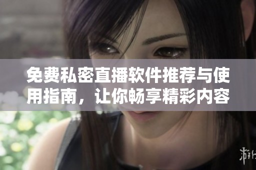 免費私密直播軟件推薦與使用指南，讓你暢享精彩內容