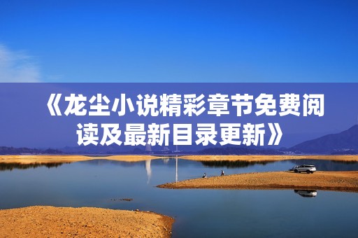《龍塵小說精彩章節免費閱讀及最新目錄更新》
