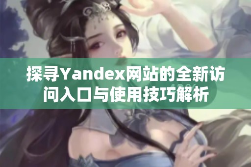 探尋Yandex網站的全新訪問入口與使用技巧解析