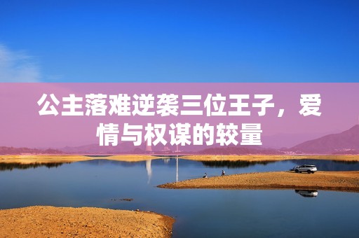 公主落難逆襲三位王子，愛情與權謀的較量