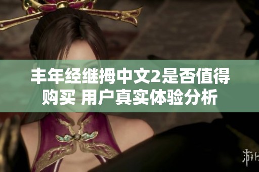 豐年經(jīng)繼拇中文2是否值得購(gòu)買(mǎi) 用戶(hù)真實(shí)體驗(yàn)分析