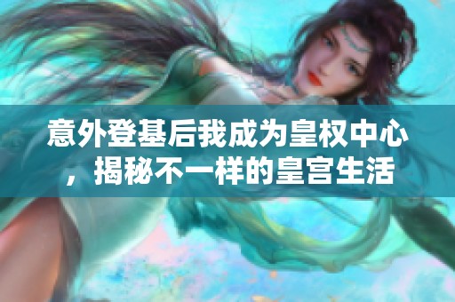 意外登基后我成為皇權中心，揭秘不一樣的皇宮生活