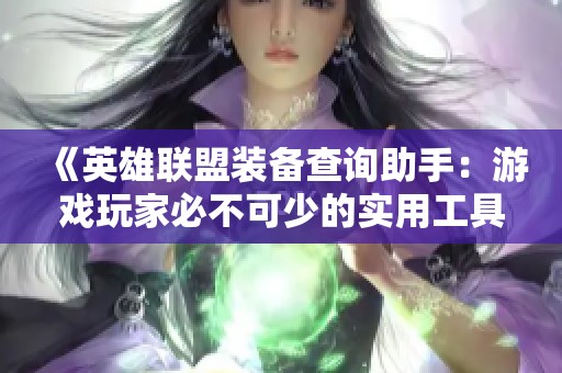 《英雄聯盟裝備查詢助手：游戲玩家必不可少的實用工具》