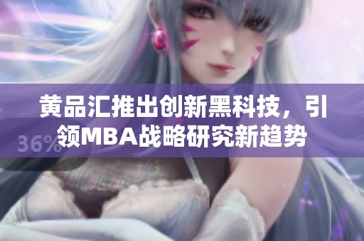 黃品匯推出創新黑科技，引領MBA戰略研究新趨勢