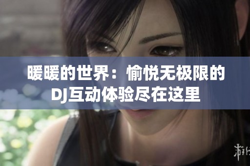 暖暖的世界：愉悅無極限的DJ互動體驗盡在這里