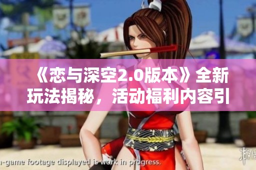 《戀與深空2.0版本》全新玩法揭秘，活動福利內容引發熱議