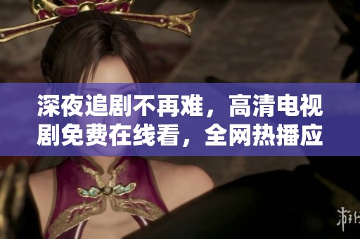 深夜追劇不再難，高清電視劇免費在線看，全網熱播應有盡有