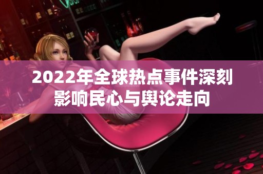 2022年全球熱點事件深刻影響民心與輿論走向