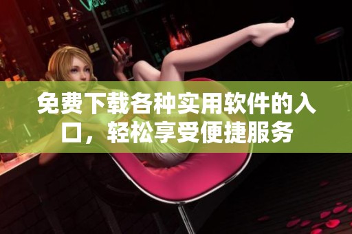 免費下載各種實用軟件的入口，輕松享受便捷服務