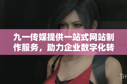 九一傳媒提供一站式網站制作服務，助力企業數字化轉型