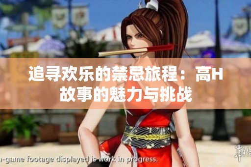 追尋歡樂的禁忌旅程：高H故事的魅力與挑戰