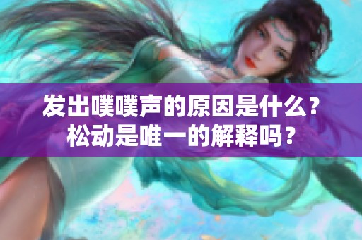 發出噗噗聲的原因是什么？松動是唯一的解釋嗎？