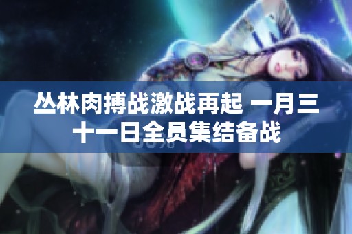 叢林肉搏戰激戰再起 一月三十一日全員集結備戰