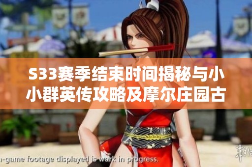 S33賽季結束時間揭秘與小小群英傳攻略及摩爾莊園古董失竊案解析