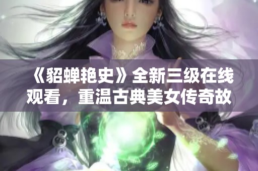 《貂蟬艷史》全新三級在線觀看，重溫古典美女傳奇故事