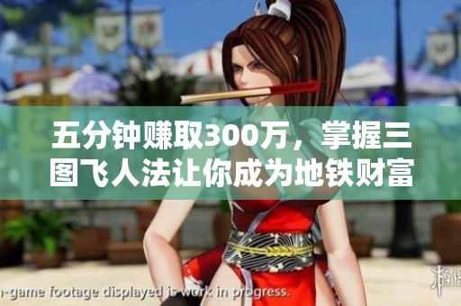 五分鐘賺取300萬，掌握三圖飛人法讓你成為地鐵財富贏家
