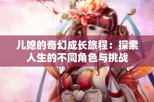 兒媳的奇幻成長旅程：探索人生的不同角色與挑戰