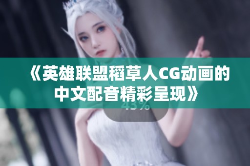 《英雄聯(lián)盟稻草人CG動(dòng)畫的中文配音精彩呈現(xiàn)》