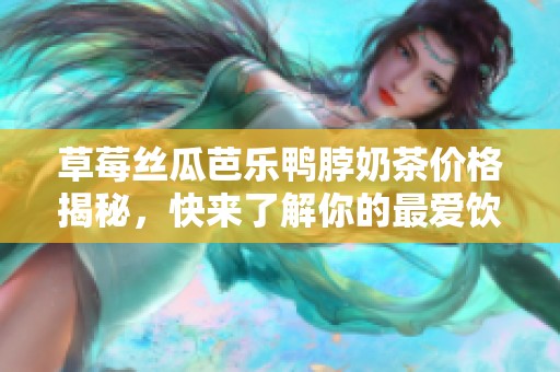 草莓絲瓜芭樂鴨脖奶茶價格揭秘，快來了解你的最愛飲品費用！