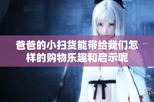 爸爸的小掃貨能帶給我們怎樣的購物樂趣和啟示呢