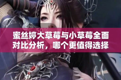 蜜絲婷大草莓與小草莓全面對比分析，哪個更值得選擇
