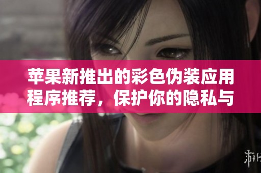 蘋果新推出的彩色偽裝應用程序推薦，保護你的隱私與安全