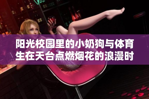 陽光校園里的小奶狗與體育生在天臺點燃煙花的浪漫時刻