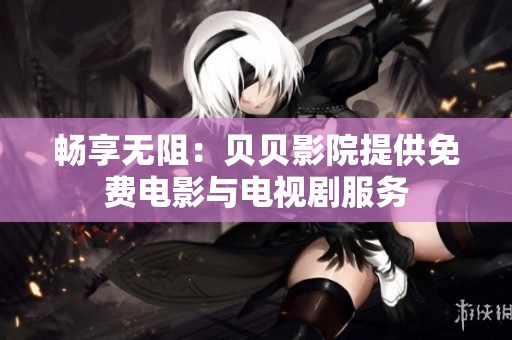 暢享無阻：貝貝影院提供免費電影與電視劇服務