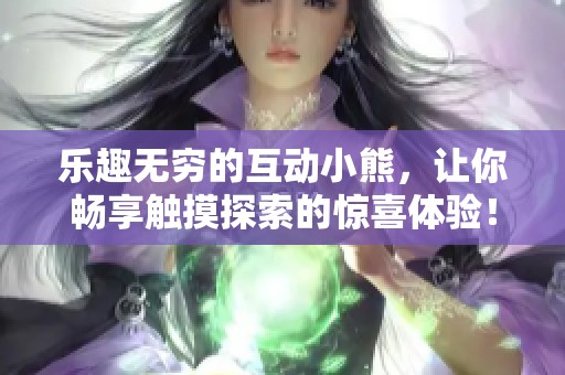 樂趣無窮的互動小熊，讓你暢享觸摸探索的驚喜體驗！