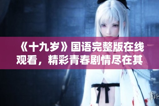 《十九歲》國語完整版在線觀看，精彩青春劇情盡在其中
