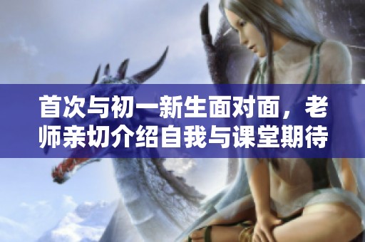 首次與初一新生面對(duì)面，老師親切介紹自我與課堂期待