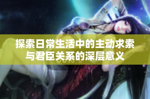 探索日常生活中的主動求索與君臣關系的深層意義