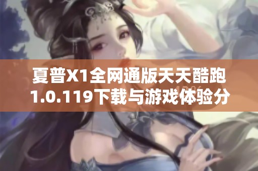 夏普X1全網通版天天酷跑1.0.119下載與游戲體驗分享