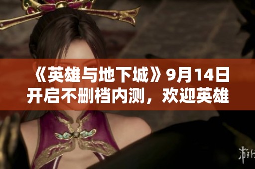 《英雄與地下城》9月14日開啟不刪檔內測，歡迎英雄集結探索新世界