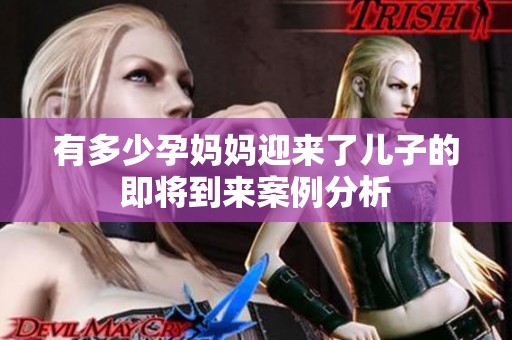 有多少孕媽媽迎來了兒子的即將到來案例分析