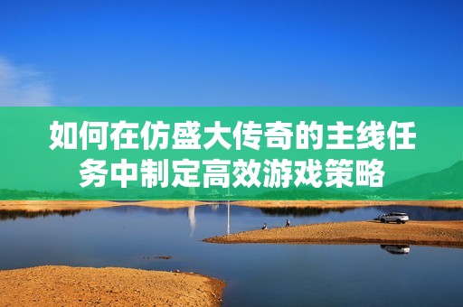 如何在仿盛大傳奇的主線任務中制定高效游戲策略