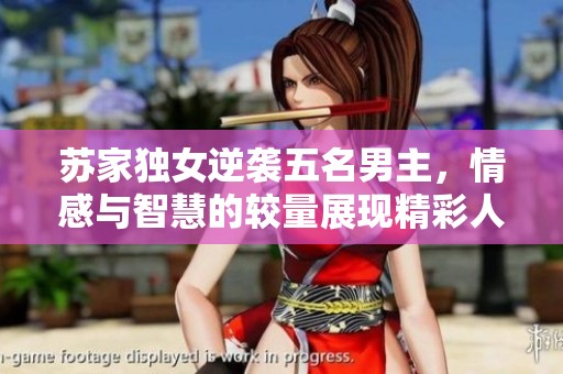 蘇家獨女逆襲五名男主，情感與智慧的較量展現精彩人生