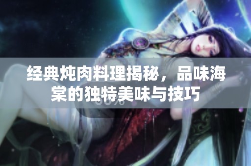 經典燉肉料理揭秘，品味海棠的獨特美味與技巧