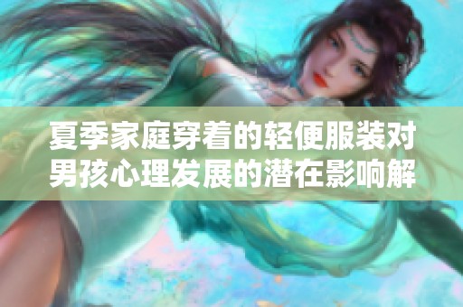 夏季家庭穿著的輕便服裝對男孩心理發展的潛在影響解析