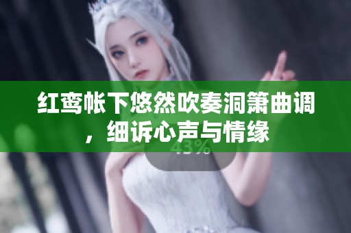 紅鸞帳下悠然吹奏洞簫曲調，細訴心聲與情緣