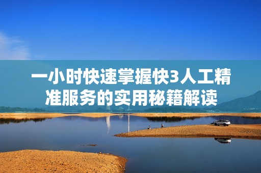 一小時快速掌握快3人工精準服務的實用秘籍解讀